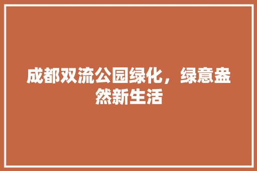成都双流公园绿化，绿意盎然新生活