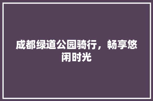 成都绿道公园骑行，畅享悠闲时光