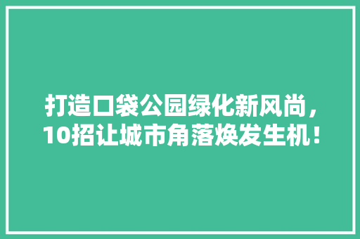 打造口袋公园绿化新风尚，10招让城市角落焕发生机！