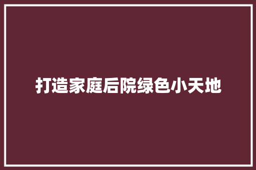 打造家庭后院绿色小天地