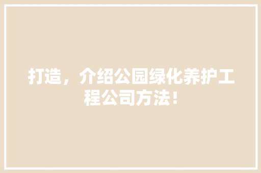 打造，介绍公园绿化养护工程公司方法！