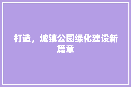 打造，城镇公园绿化建设新篇章