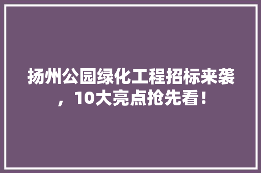 扬州公园绿化工程招标来袭，10大亮点抢先看！