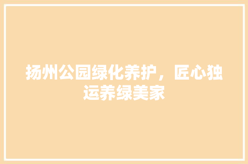 扬州公园绿化养护，匠心独运养绿美家