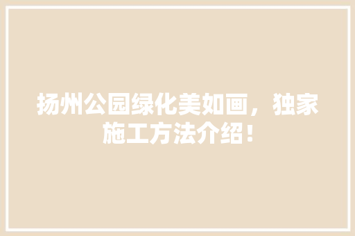 扬州公园绿化美如画，独家施工方法介绍！