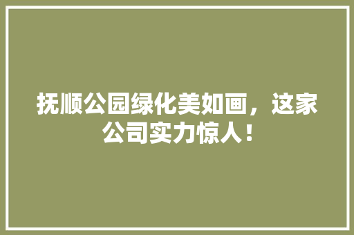 抚顺公园绿化美如画，这家公司实力惊人！