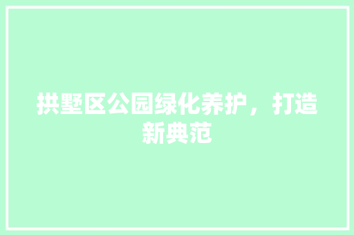 拱墅区公园绿化养护，打造新典范