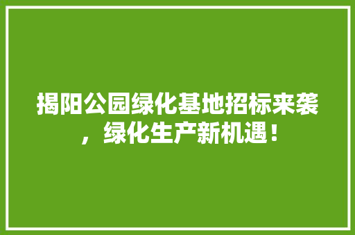 揭阳公园绿化基地招标来袭，绿化生产新机遇！