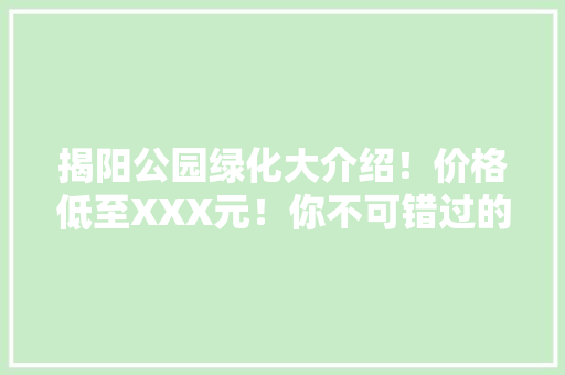 揭阳公园绿化大介绍！价格低至XXX元！你不可错过的省钱攻略！