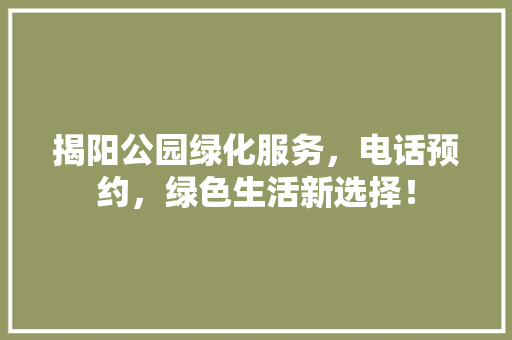 揭阳公园绿化服务，电话预约，绿色生活新选择！