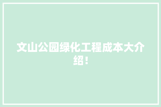 文山公园绿化工程成本大介绍！