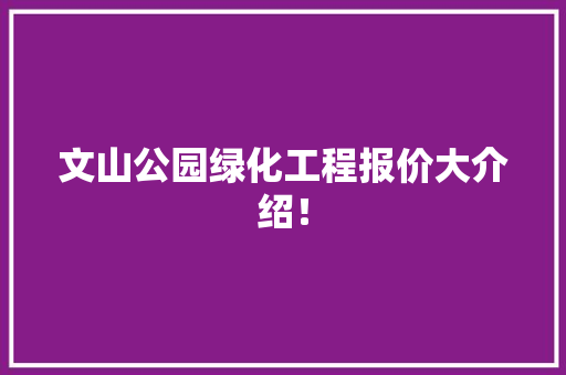 文山公园绿化工程报价大介绍！