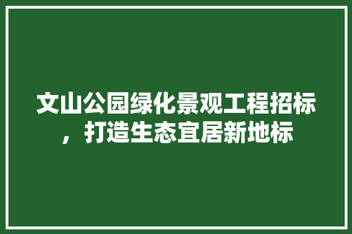 文山公园绿化景观工程招标，打造生态宜居新地标
