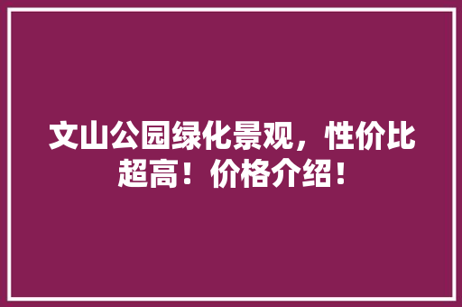 文山公园绿化景观，性价比超高！价格介绍！