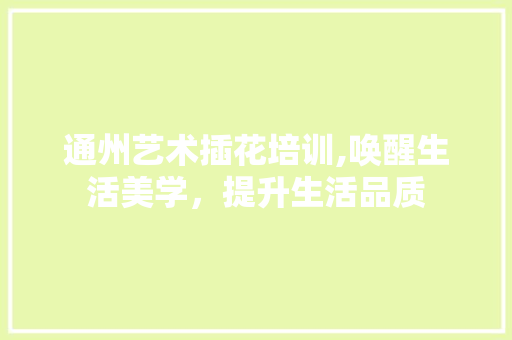 通州艺术插花培训,唤醒生活美学，提升生活品质