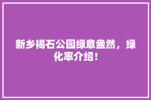 新乡褐石公园绿意盎然，绿化率介绍！