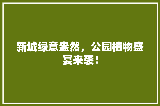 新城绿意盎然，公园植物盛宴来袭！ 有机育苗