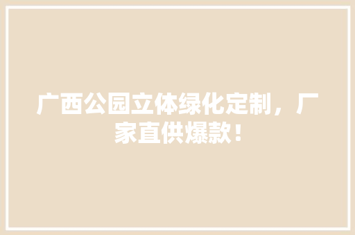 广西公园立体绿化定制，厂家直供爆款！