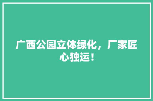 广西公园立体绿化，厂家匠心独运！