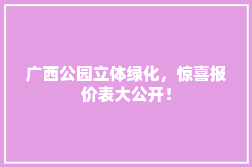 广西公园立体绿化，惊喜报价表大公开！