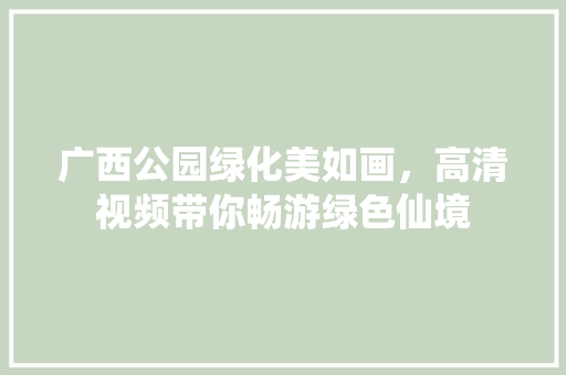 广西公园绿化美如画，高清视频带你畅游绿色仙境
