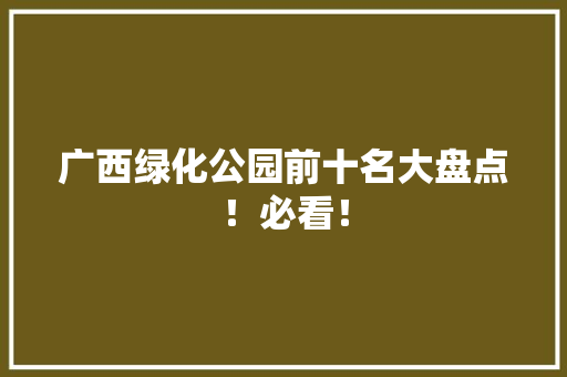 广西绿化公园前十名大盘点！必看！