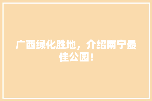 广西绿化胜地，介绍南宁最佳公园！
