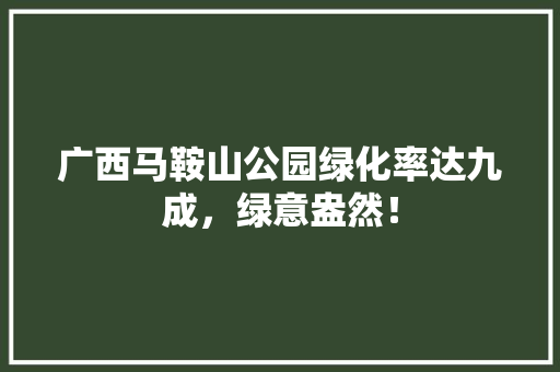 广西马鞍山公园绿化率达九成，绿意盎然！