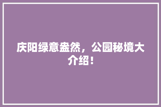庆阳绿意盎然，公园秘境大介绍！