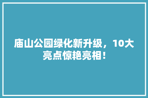 庙山公园绿化新升级，10大亮点惊艳亮相！