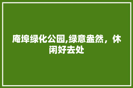 庵埠绿化公园,绿意盎然，休闲好去处