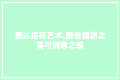 西式插花艺术,融合自然之美与创意之魂