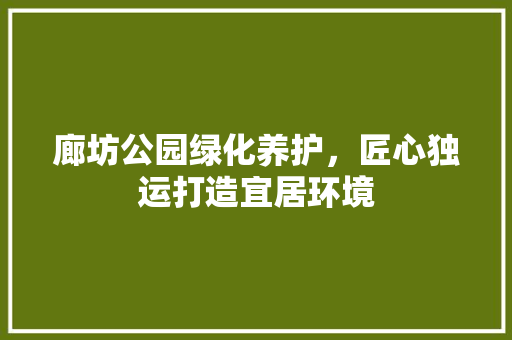 廊坊公园绿化养护，匠心独运打造宜居环境