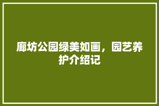 廊坊公园绿美如画，园艺养护介绍记