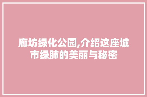 廊坊绿化公园,介绍这座城市绿肺的美丽与秘密