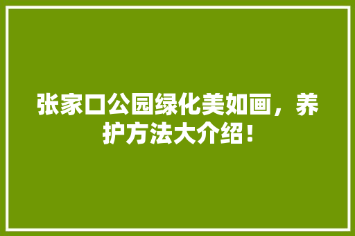 张家口公园绿化美如画，养护方法大介绍！