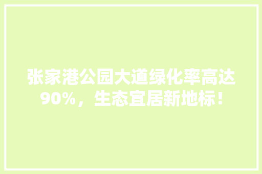张家港公园大道绿化率高达90%，生态宜居新地标！