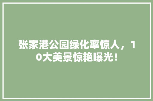 张家港公园绿化率惊人，10大美景惊艳曝光！