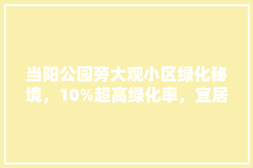 当阳公园旁大观小区绿化秘境，10%超高绿化率，宜居生活新选择