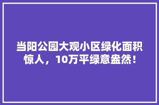 当阳公园大观小区绿化面积惊人，10万平绿意盎然！