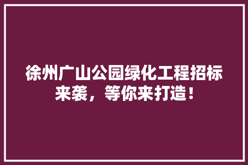 徐州广山公园绿化工程招标来袭，等你来打造！