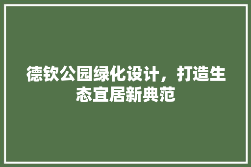 德钦公园绿化设计，打造生态宜居新典范