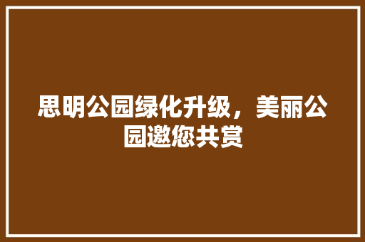 思明公园绿化升级，美丽公园邀您共赏