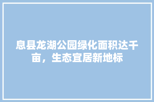 息县龙湖公园绿化面积达千亩，生态宜居新地标