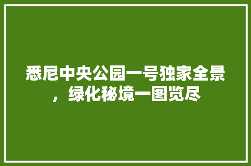 悉尼中央公园一号独家全景，绿化秘境一图览尽