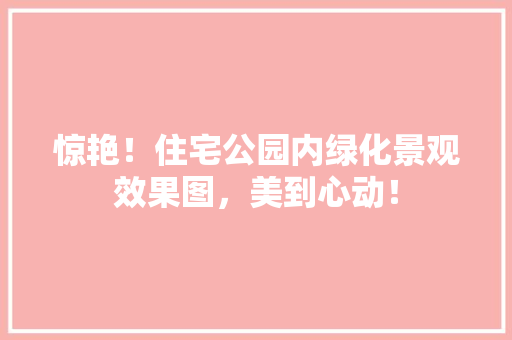 惊艳！住宅公园内绿化景观效果图，美到心动！