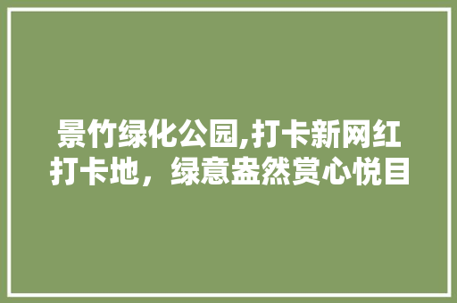 景竹绿化公园,打卡新网红打卡地，绿意盎然赏心悦目