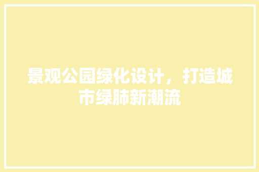 景观公园绿化设计，打造城市绿肺新潮流