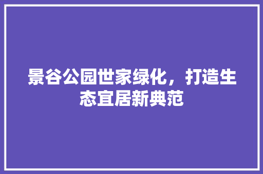 景谷公园世家绿化，打造生态宜居新典范