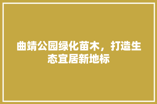 曲靖公园绿化苗木，打造生态宜居新地标